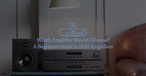 Which Amplifier Should I Choose? A Beginners Guide to Hi-Fi Amplifiers | Cambridge Audio US