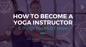 How To Be A Yoga Instructor: 6 Things You MUST Know Before You Begin