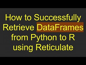 How to Successfully Retrieve DataFrames from Python to R using Reticulate