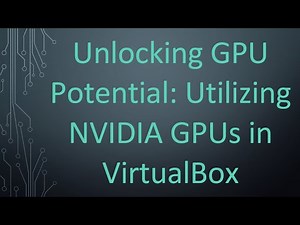 Unlocking GPU Potential: Utilizing NVIDIA GPUs in VirtualBox