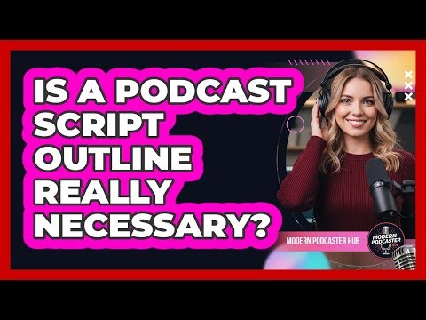 Is a Podcast Script Outline Really Necessary?