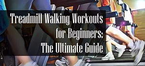 Treadmill Walking Workouts for Beginners: The Ultimate Guide | FITNESS